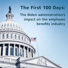 The First 100 Days: The Biden administration's impact on the employee benefits industry